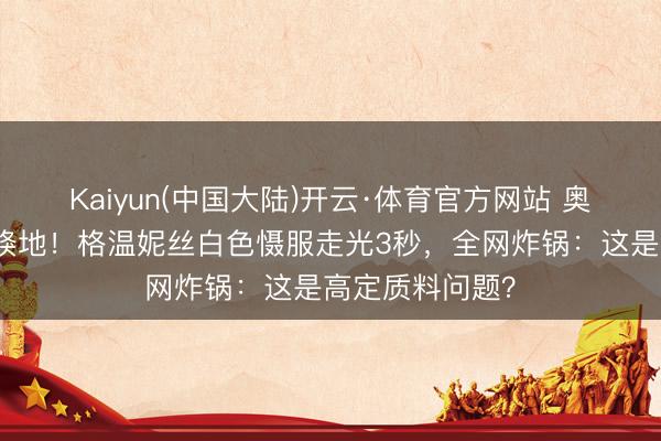 Kaiyun(中国大陆)开云·体育官方网站 奥斯卡史上最尬倏地！格温妮丝白色慑服走光3秒，全网炸锅：这是高定质料问题？