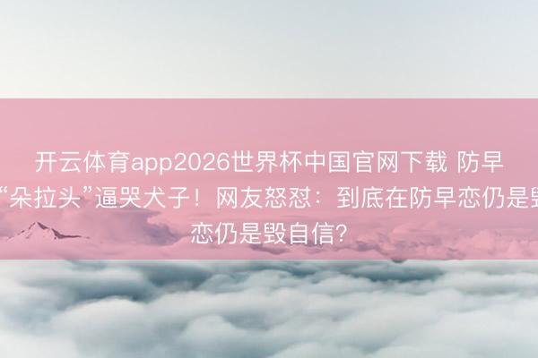 开云体育app2026世界杯中国官网下载 防早恋剪成“朵拉头”逼哭犬子！网友怒怼：到底在防早恋仍是毁自信？