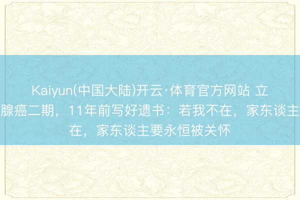 Kaiyun(中国大陆)开云·体育官方网站 立威廉自曝甲状腺癌二期，11年前写好遗书：若我不在，家东谈主要永恒被关怀