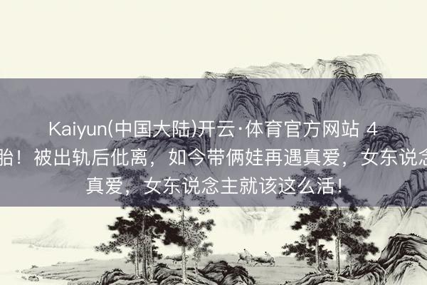 Kaiyun(中国大陆)开云·体育官方网站 44岁波特曼怀三胎！被出轨后仳离，如今带俩娃再遇真爱，女东说念主就该这么活！