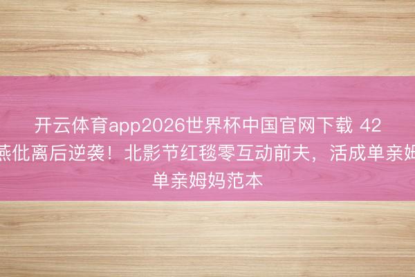 开云体育app2026世界杯中国官网下载 42岁江一燕仳离后逆袭！北影节红毯零互动前夫，活成单亲姆妈范本