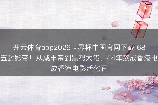 开云体育app2026世界杯中国官网下载 68岁梁家辉五封影帝！从咸丰帝到黑帮大佬，44年熬成香港电影活化石