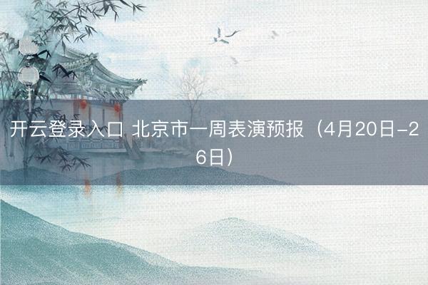 开云登录入口 北京市一周表演预报(4月20日-26日)