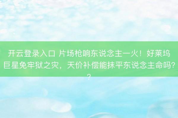 开云登录入口 片场枪响东说念主一火！好莱坞巨星免牢狱之灾，天价补偿能抹平东说念主命吗？