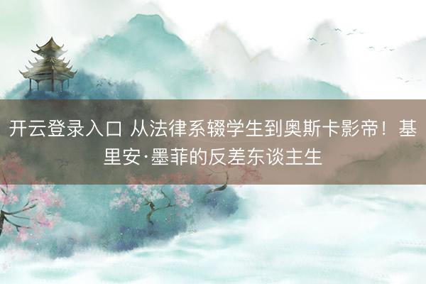 开云登录入口 从法律系辍学生到奥斯卡影帝！基里安·墨菲的反差东谈主生