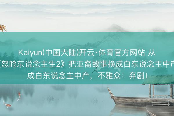 Kaiyun(中国大陆)开云·体育官方网站 从快意级到扑街？《怒呛东说念主生2》把亚裔故事换成白东说念主中产，不雅众：弃剧！