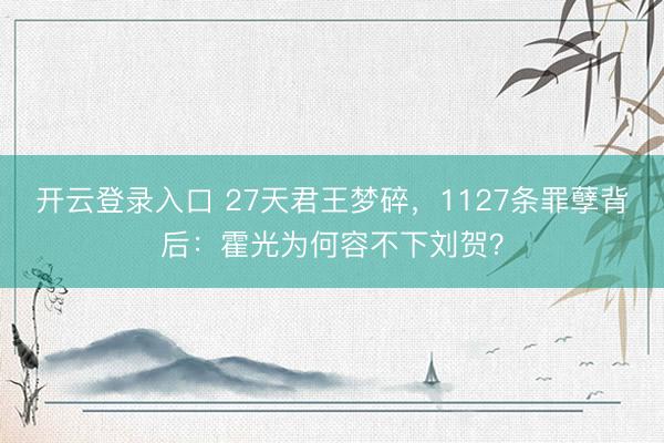 开云登录入口 27天君王梦碎，1127条罪孽背后：霍光为何容不下刘贺？