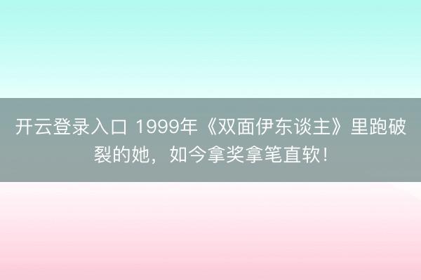 开云登录入口 1999年《双面伊东谈主》里跑破裂的她，如今拿奖拿笔直软！