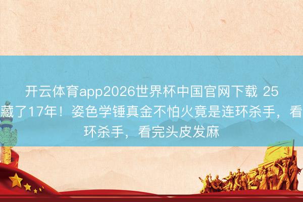 开云体育app2026世界杯中国官网下载 25集刑侦神剧藏了17年！姿色学锤真金不怕火竟是连环杀手，看完头皮发麻