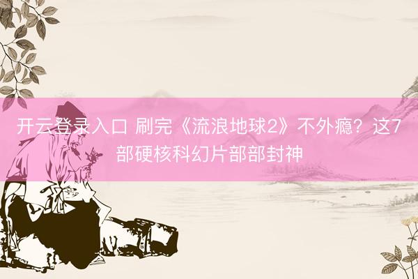 开云登录入口 刷完《流浪地球2》不外瘾?这7部硬核科幻片部部封神