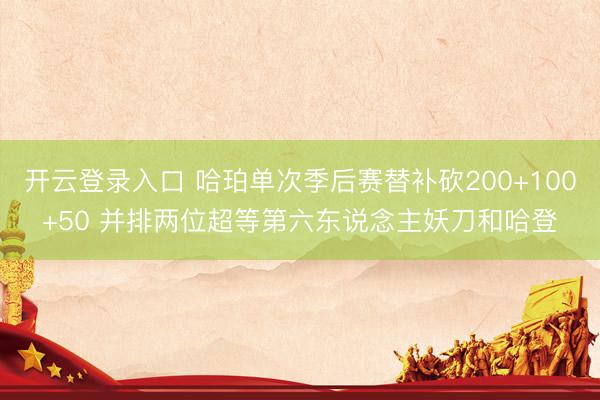 开云登录入口 哈珀单次季后赛替补砍200+100+50 并排两位超等第六东说念主妖刀和哈登