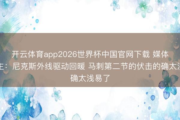 开云体育app2026世界杯中国官网下载 媒体东谈主：尼克斯外线驱动回暖 马刺第二节的伏击的确太浅易了
