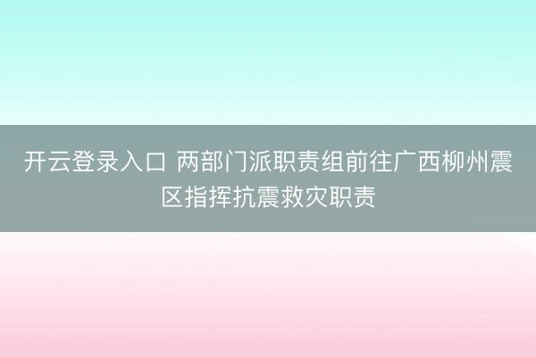 开云登录入口 两部门派职责组前往广西柳州震区指挥抗震救灾职责