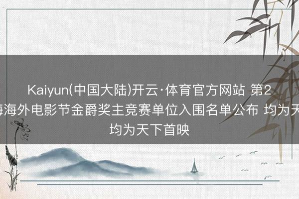 Kaiyun(中国大陆)开云·体育官方网站 第28届上海海外电影节金爵奖主竞赛单位入围名单公布 均为天下首映