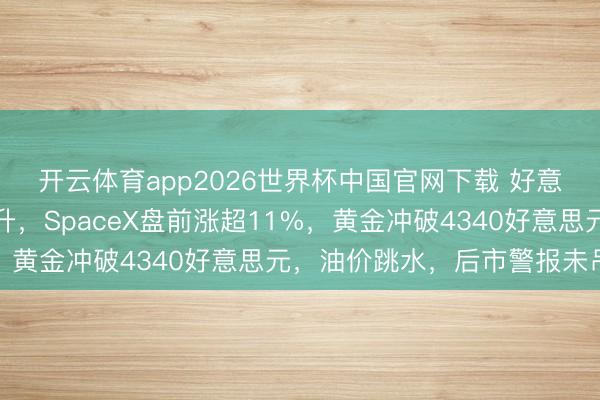开云体育app2026世界杯中国官网下载 好意思股股指期货全线上升，SpaceX盘前涨超11%，黄金冲破4340好意思元，油价跳水，后市警报未吊销