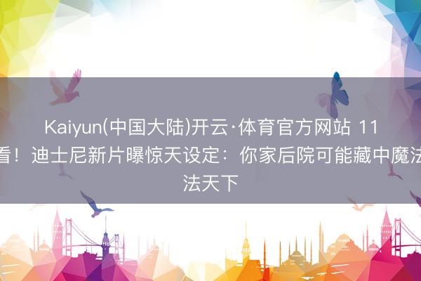 Kaiyun(中国大陆)开云·体育官方网站 11月必看！迪士尼新片曝惊天设定：你家后院可能藏中魔法天下