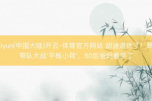 Kaiyun(中国大陆)开云·体育官方网站 胡迪退休了！翠丝带队大战'平板小荷'，80后爸妈看哭了